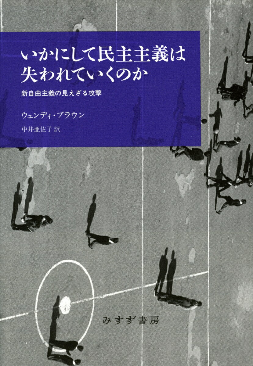 いかにして民主主義は失われていくのか 新自由主義の見えざる攻撃 [ ウェンディ・ブラウン ]