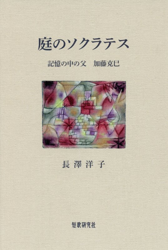 庭のソクラテス 記憶の中の父加藤克巳 [ 長澤洋子 ]