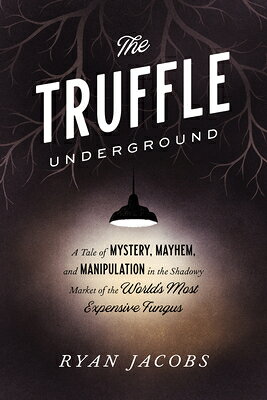 The Truffle Underground: A Tale of Mystery, Mayhem, and Manipulation in the Shadowy Market of the Wo TRUFFLE UNDERGROUND [ Ryan Jacobs ]