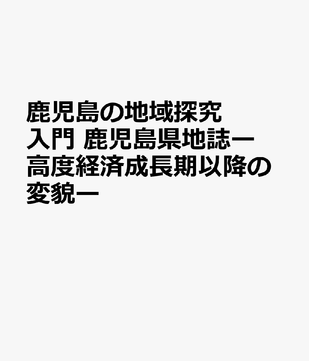 鹿児島の地域探究入門 鹿児島県地誌ー高度経済成長期以降の変貌ー