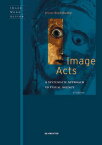 Image Acts: A Systematic Approach to Visual Agency IMAGE ACTS 2/E （Image Word Action / Bild Wort Aktion / Imago Sermo Actio） [ Horst Bredekamp ]