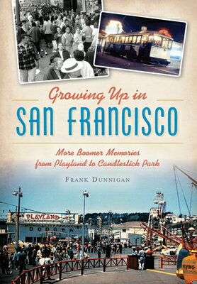 Growing Up in San Francisco: More Boomer Memories from Playland to Candlestick Park GROWING UP IN SAN FRANCISCO （American Chronicles） 