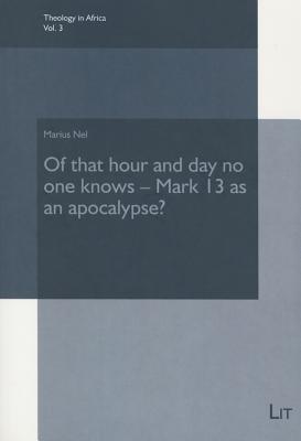 Of That Hour and Day No One Knows - Mark 13 as an Apocalypse?, 3 OF THAT HOUR & DAY NO 1 KNOWS （Theology in Africa） [ Marius Nel ]