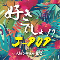 好きでしょ!? J-POP〜大好きの極みMIX〜