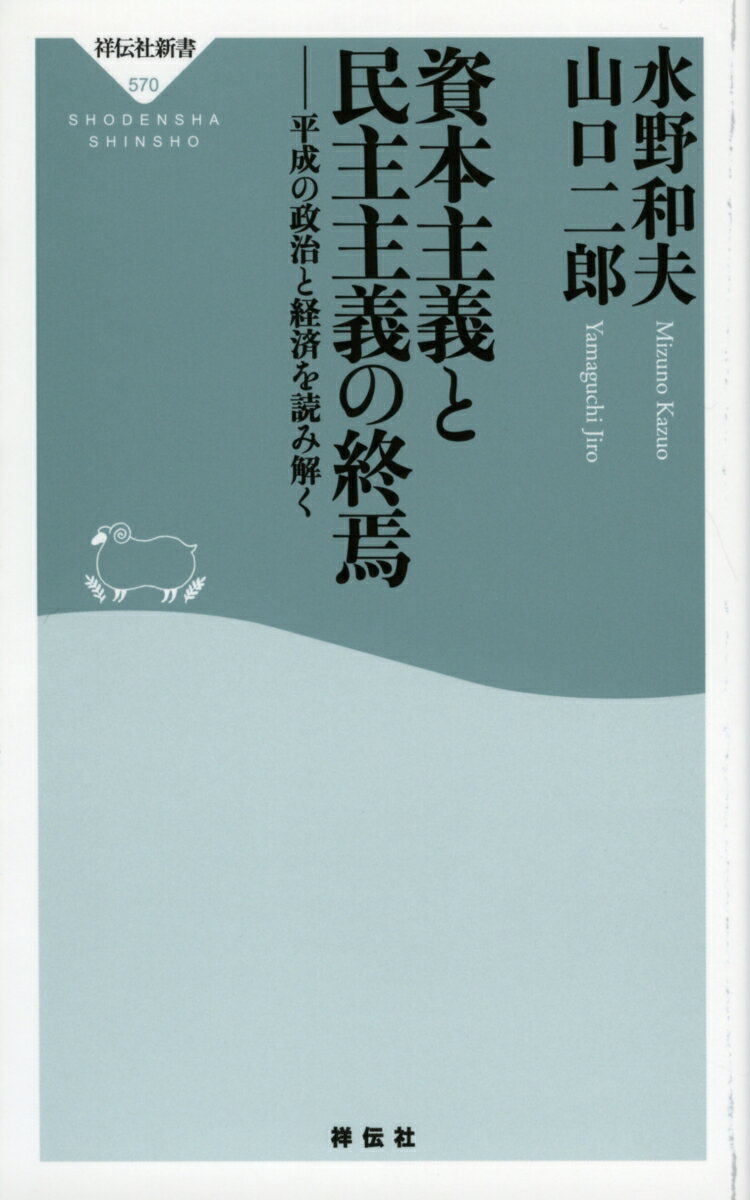 資本主義と民主主義の終焉　平成の政治と経済を読み解く （祥伝社新書） [ 水野和夫　山口二郎 ]