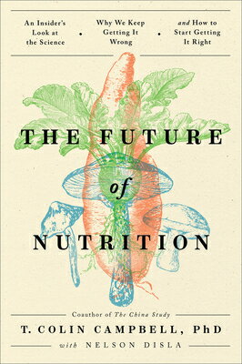 The Future of Nutrition: An Insider's Look at the Science, Why We Keep Getting It Wrong, and How to