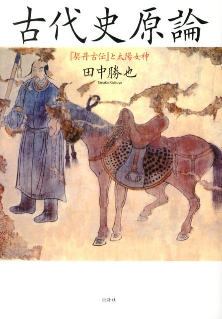 古代史原論新装増補改訂版 『契丹古伝』と太陽女神 [ 田中勝也 ]