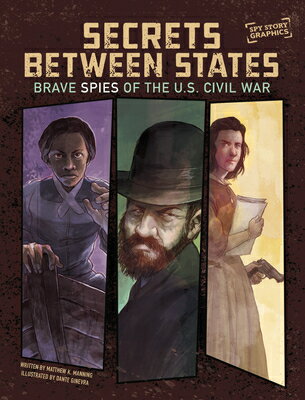 Secrets Between States: Brave Spies of the U.S. Civil War SECRETS BETWEEN STATES （Spark Graphics: Spy Story Graphics） [ Matthew K. Manning ]