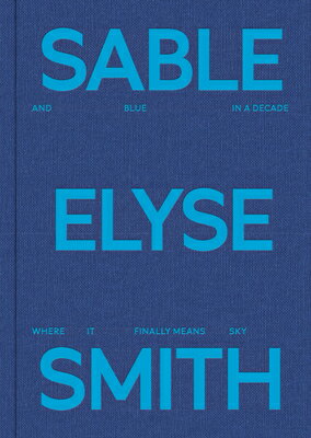 Sable Elyse Smith: And Blue in a Decade Where It Finally Means Sky SABLE ELYSE SMITH & BLUE IN A [ Sable Elyse Smith ]