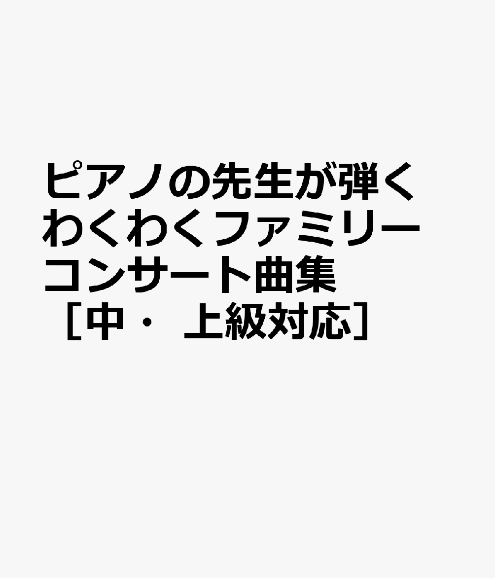 ピアノの先生が弾く わくわくファミリーコンサート曲集［中・上級対応］