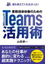 誰も教えてくれなかった！ 業務効率改善のためのMicrosoft Teams活用術 山田榮一