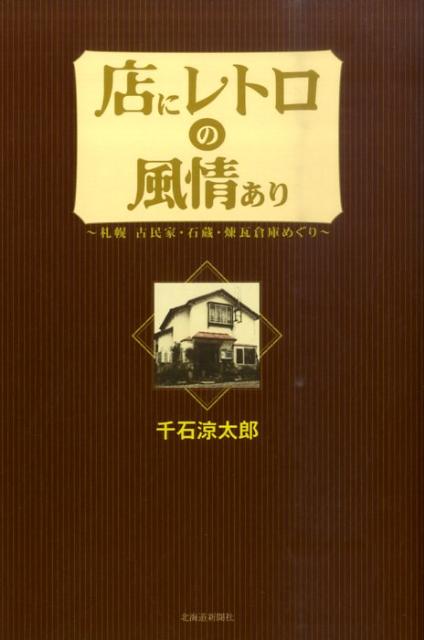 店にレトロの風情あり 札幌古民家・石蔵・煉瓦倉庫めぐり [ 千石涼太郎 ]