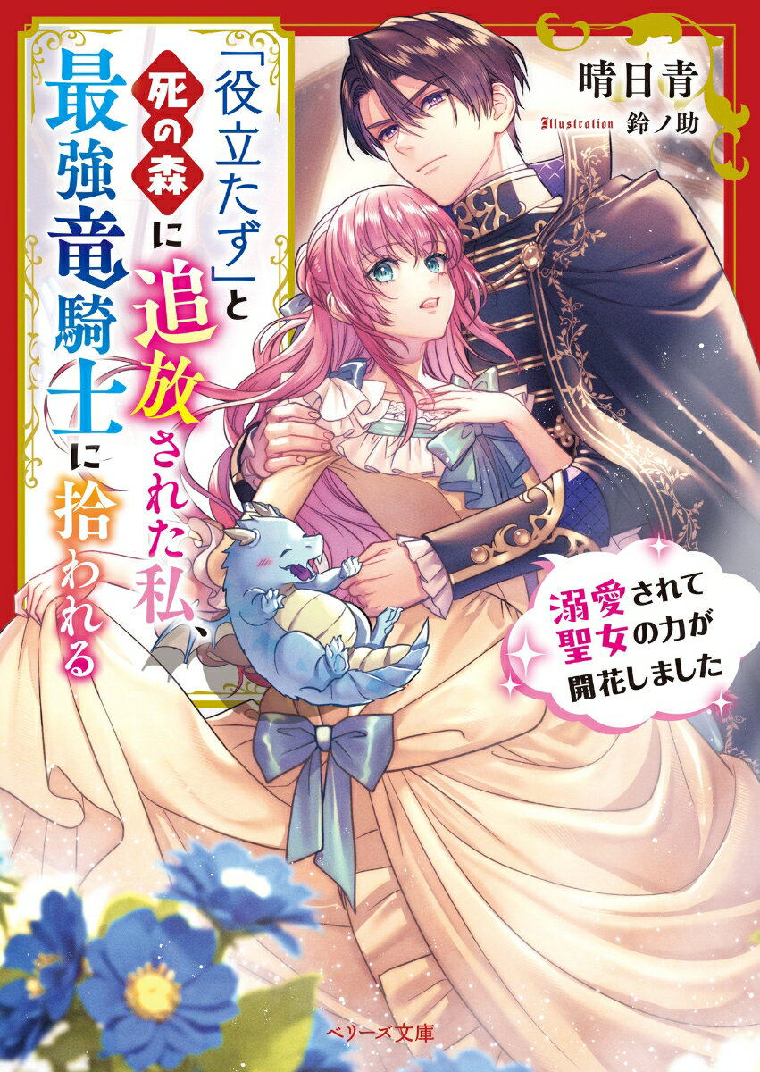 「役立たず」と死の森に追放された私、最強竜騎士に拾われる〜溺愛されて聖女の力が開花しました〜