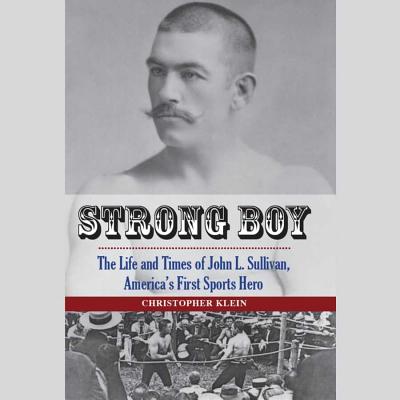 Strong Boy: The Life and Times of John L. Sullivan, America's First Sports Hero STRONG BOY 10D [ Christopher Klein ]