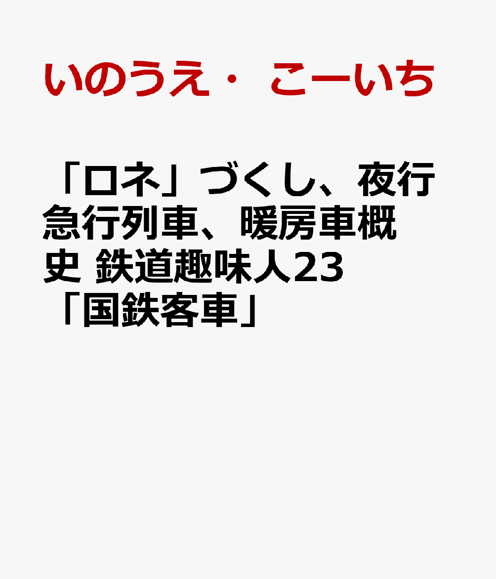 「ロネ」づくし、夜行急行列車、暖房車概史　鉄道趣味人23「国鉄客車」 [ いのうえ・こーいち ]