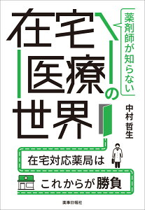 薬剤師が知らない在宅医療の世界 ～在宅対応薬局はこれからが勝負～ [ 中村 哲生 ]