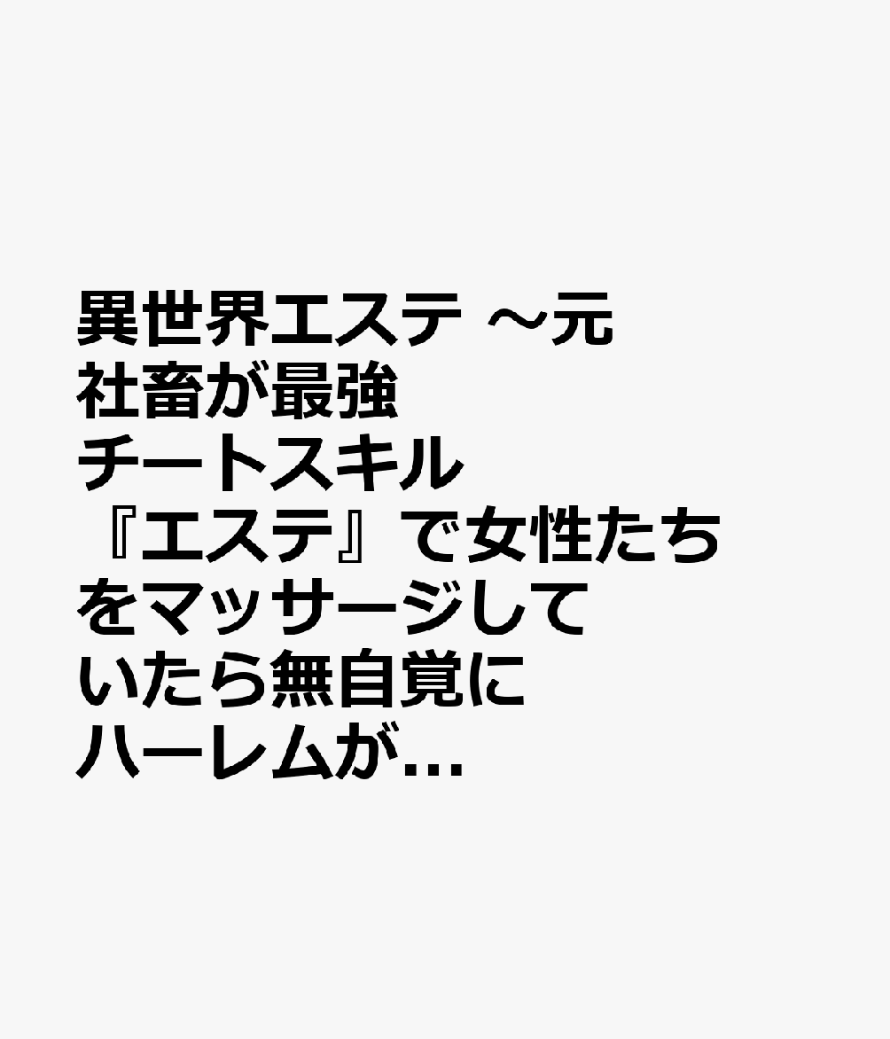 異世界エステ 〜元社畜が最強チートスキル『エステ』で女性たちをマッサージしていたら無自覚にハーレムができて、いつの間にか裏社会を支配する異世界の帝王に成り上がる物語〜（1）