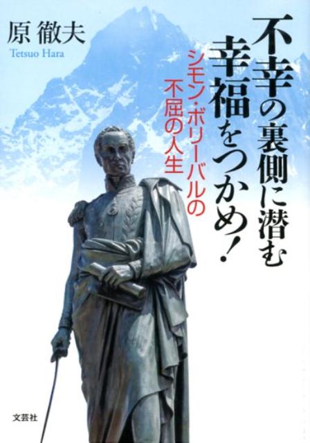 不幸の裏側に潜む幸福をつかめ！ シモン・ボリーバルの不屈の人生 