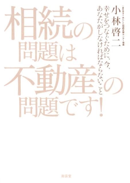 相続の問題は不動産の問題です！ 幸せをつなぐために、今、あなたがしなければならない [ 小林啓二 ]