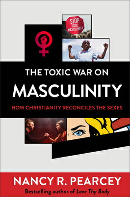 The Toxic War on Masculinity: How Christianity Reconciles the Sexes TOXIC WAR ON MASCULINITY [ Nancy R. Pearcey ]