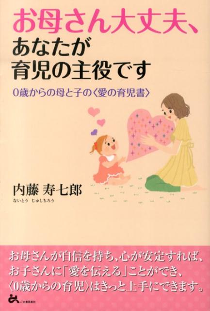 お母さん大丈夫、あなたが育児の主役です 0歳からの母と子の〈愛の育児書〉 [ 内藤寿七郎 ]