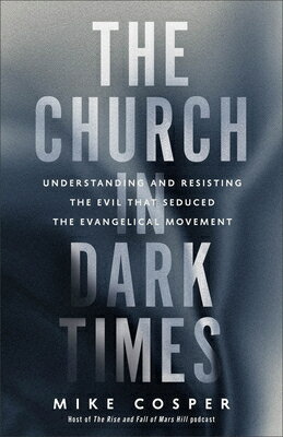 The Church in Dark Times: Understanding and Resisting the Evil That Seduced the Evangelical Movement CHURCH IN DARK TIMES [ Mike Cosper ]