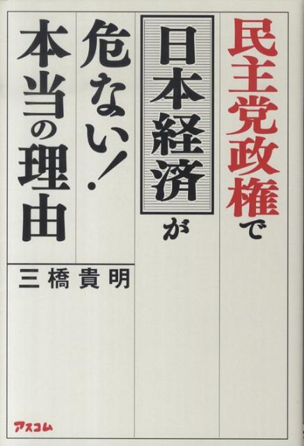 民主党政権で日本経済が危ない！本当の理由 [ 三橋貴明 ]