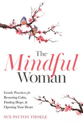 The Mindful Woman: Gentle Practices for Restoring Calm, Finding Hope, and Opening Your Heart MINDFUL WOMAN Sue Patton Thoele