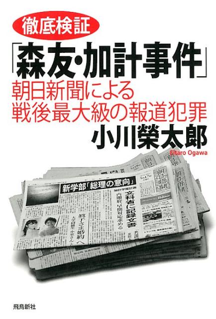 徹底検証「森友・加計事件」 朝日新聞による戦後最大級の報道犯罪 [ 小川榮太郎 ]