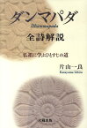 ダンマパダ全詩解説 仏祖に学ぶひとすじの道 [ 片山一良（仏教学） ]