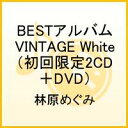 林原めぐみ BESTアルバム～VINTAGE White～（初回限定2CD＋DVD） [ 林原めぐみ ]