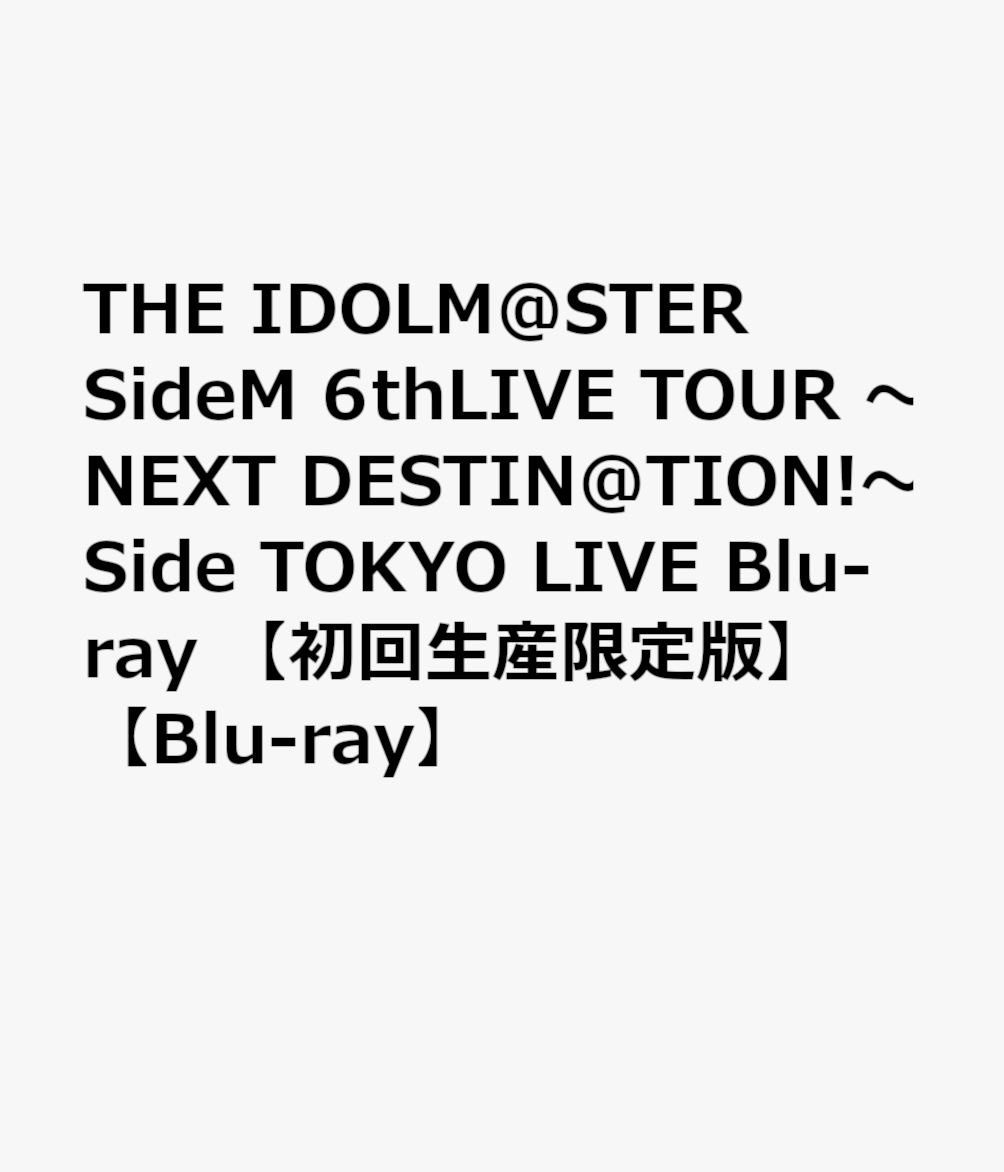 THE IDOLM@STER SideM 6thLIVE TOUR 〜NEXT DESTIN@TION!〜 Side TOKYO LIVE Blu-ray 【初回生産限定版】【Blu-ray】