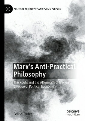 Marx's Anti-Practical Philosophy: The Roots and the Aftermath of the First Critique of Political Eco MARXS ANTI-PRAC PHILOSOPHY （Political Philosophy and Public Purpose） 
