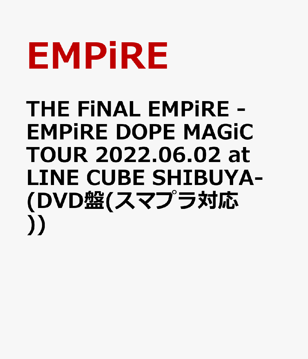 THE FiNAL EMPiRE -EMPiRE DOPE MAGiC TOUR 2022.06.02 at LINE CUBE SHIBUYA- (DVD盤(スマプラ対応))