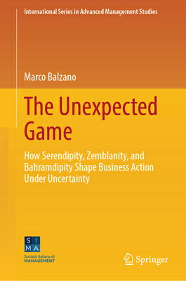 The Unexpected Game: How Serendipity, Zemblanity, and Bahramdipity Shape Business Action Under Uncer UNEXPECTED GAME （International Advanced Management Studies） 