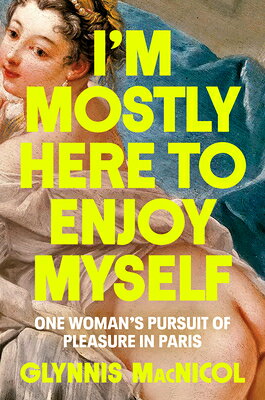 I'm Mostly Here to Enjoy Myself: One Woman's Pursuit of Pleasure in Paris IM MOSTLY HERE TO ENJOY MYSELF 