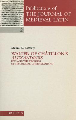 Walter of Chatillon's 'Alexandreis': Epic and the Problem of Historical Understanding LAT-WALTER OF CHATILLONS ALEXA （Publications of the Journal of Medieval Latin） 