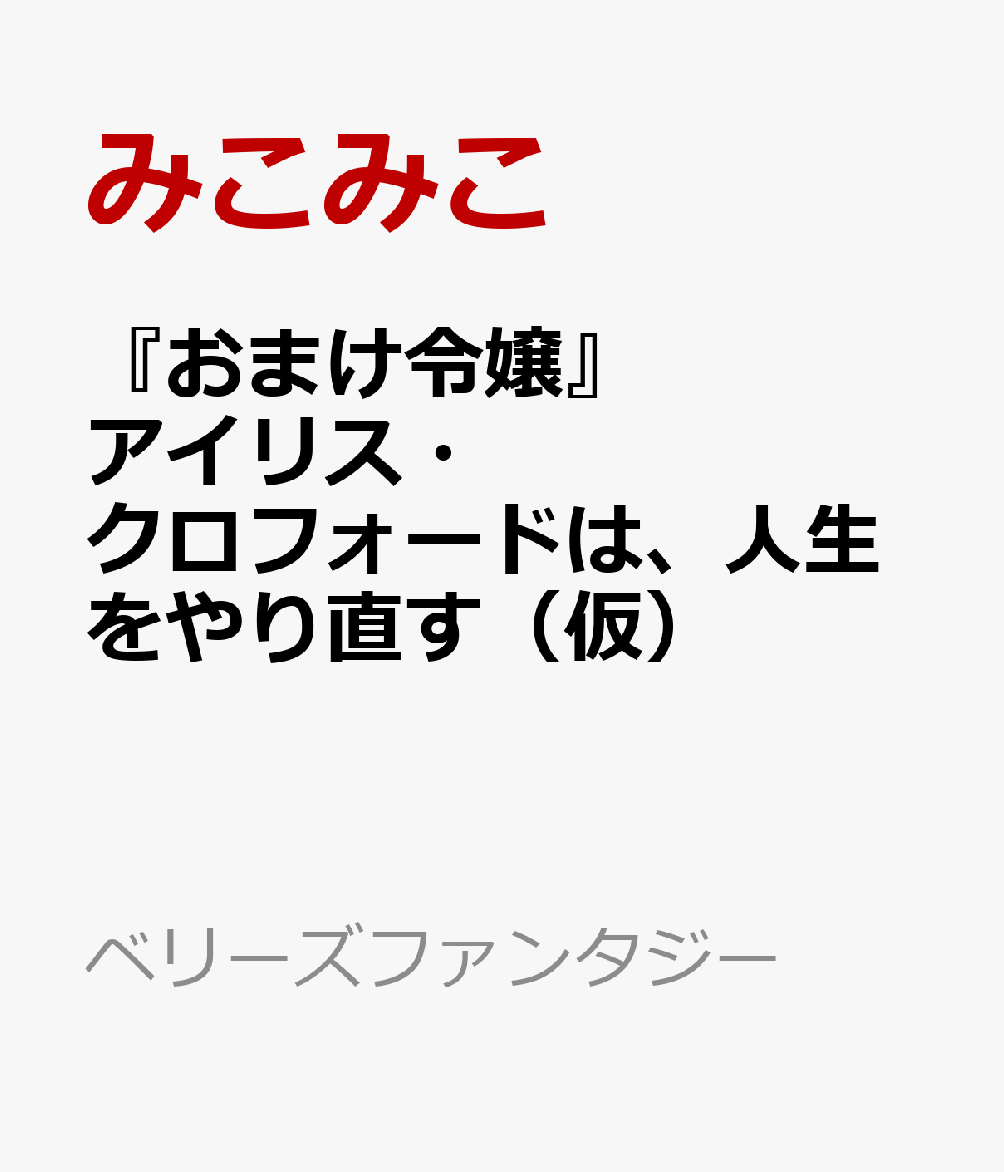 『おまけ令嬢』アイリス・クロフォードは、人生をやり直す（仮）