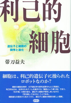 利己的細胞 遺伝子と細胞の闘争と進化 [ 帯刀 益夫 ]