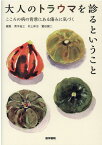 大人のトラウマを診るということ こころの病の背景にある傷みに気づく [ 青木 省三 ]