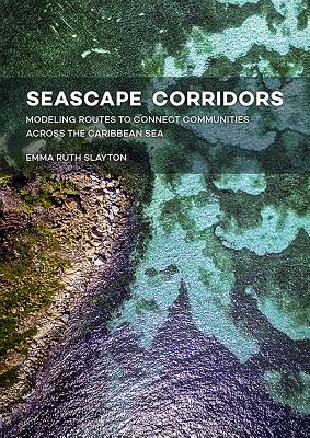 Seascape Corridors: Modeling Routes to Connect Communities Across the Caribbean Sea SEASCAPE CORRIDORS [ Emma Ruth Slayton ]