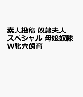 素人投稿 奴隷夫人スペシャル 母娘奴隷W牝穴飼育