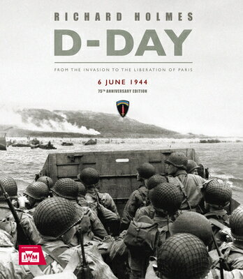 D-Day: From the Invasion to the Liberation of Paris 6 June 1944 (75th Anniversary Edition) D-DAY [ Richard Holmes ]
