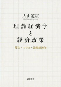 理論経済学と経済政策 厚生・マクロ・国際経済学 [ 大山 道広 ]