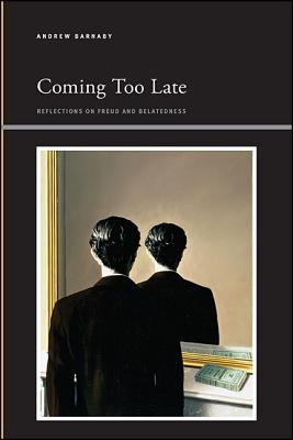 Coming Too Late: Reflections on Freud and Belatedness COMING TOO LATE （Suny Series, Insinuations: Philosophy, Psychoanalysis, Liter） 