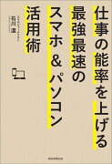 仕事の能率を上げる最強最速のスマホ＆パソコン活用術