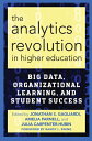 The Analytics Revolution in Higher Education: Big Data, Organizational Learning, and Student Success ANALYTICS REVOLUTION IN HIGHER Jonathan S. Gagliardi