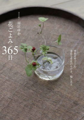 花ごよみ365日 季節を呼びこむ身近な草花の生け方、愉しみ方 [ 雨宮ゆか ]