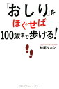 「おしり」をほぐせば100歳まで歩ける！ [ 松尾タカシ ]