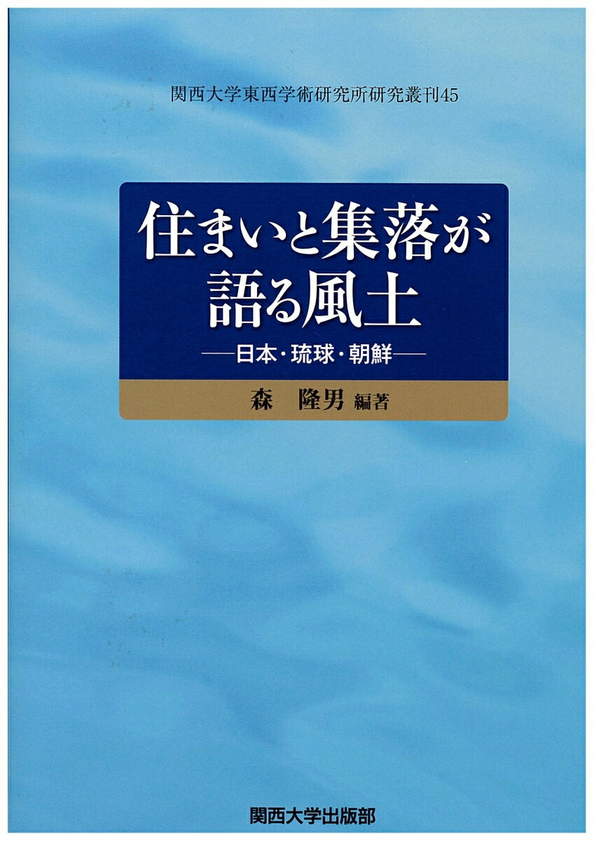 住まいと集落が語る風土 日本・琉球・朝鮮 （関西大学東西学術研究所研究叢刊45） [ 森　隆男 ]